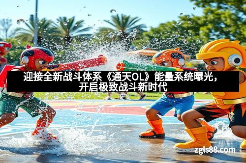 迎接全新战斗体系《通天OL》能量系统曝光，开启极致战斗新时代